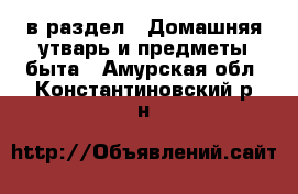  в раздел : Домашняя утварь и предметы быта . Амурская обл.,Константиновский р-н